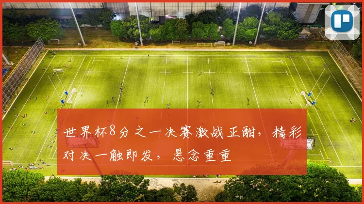 世界杯8分之一决赛激战正酣，精彩对决一触即发，悬念重重
