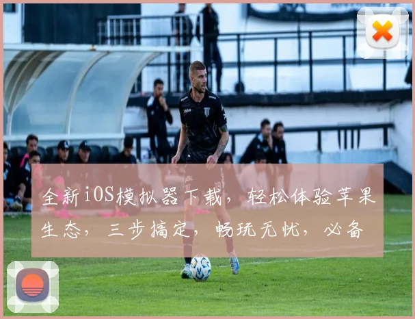 全新iOS模拟器下载，轻松体验苹果生态，三步搞定，畅玩无忧，必备神器
