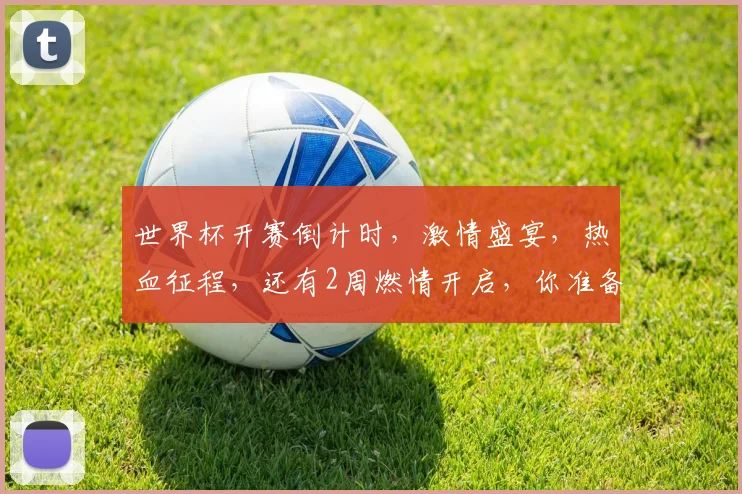 世界杯开赛倒计时，激情盛宴，热血征程，还有2周燃情开启，你准备好了吗