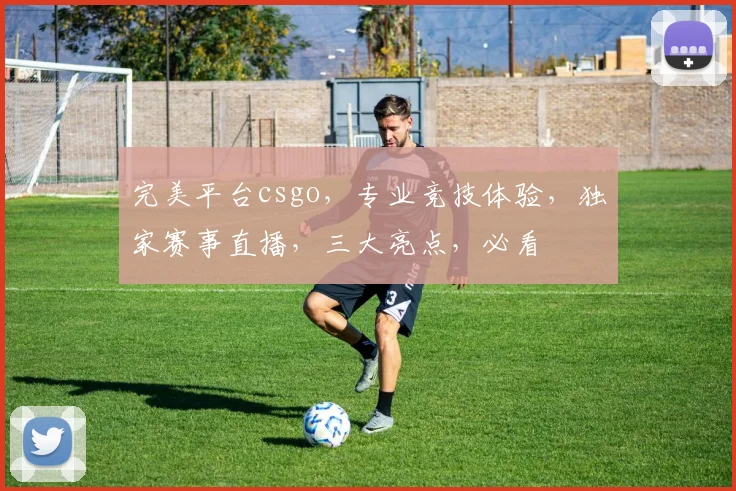 完美平台csgo，专业竞技体验，独家赛事直播，三大亮点，必看