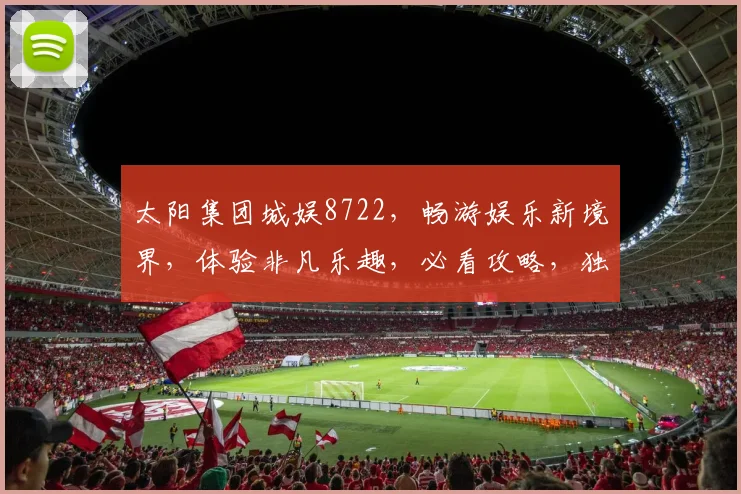 太阳集团城娱8722，畅游娱乐新境界，体验非凡乐趣，必看攻略，独家揭秘