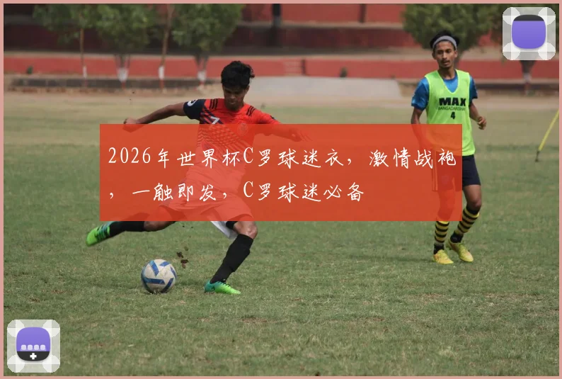 2026年世界杯C罗球迷衣，激情战袍，一触即发，C罗球迷必备