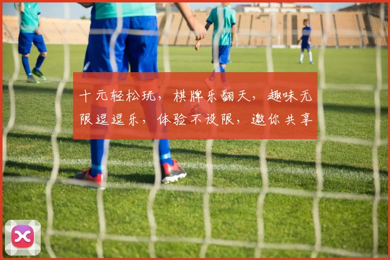 十元轻松玩，棋牌乐翻天，趣味无限逗逗乐，体验不设限，邀你共享欢乐时光