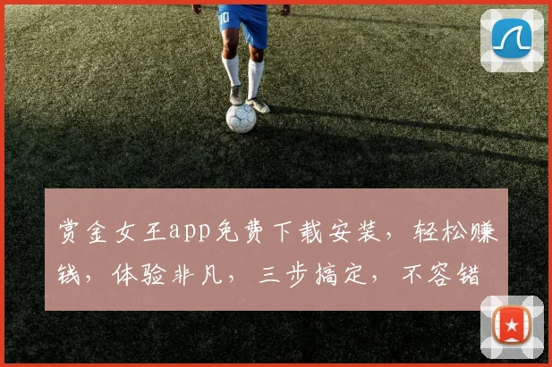 赏金女王app免费下载安装，轻松赚钱，体验非凡，三步搞定，不容错过，快来下载