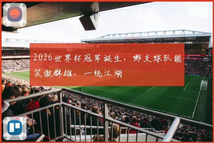 2026世界杯冠军诞生，哪支球队能笑傲群雄，一统江湖