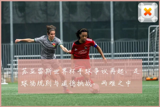 苏亚雷斯世界杯手球争议再起，足球场规则与道德挑战，两难之中